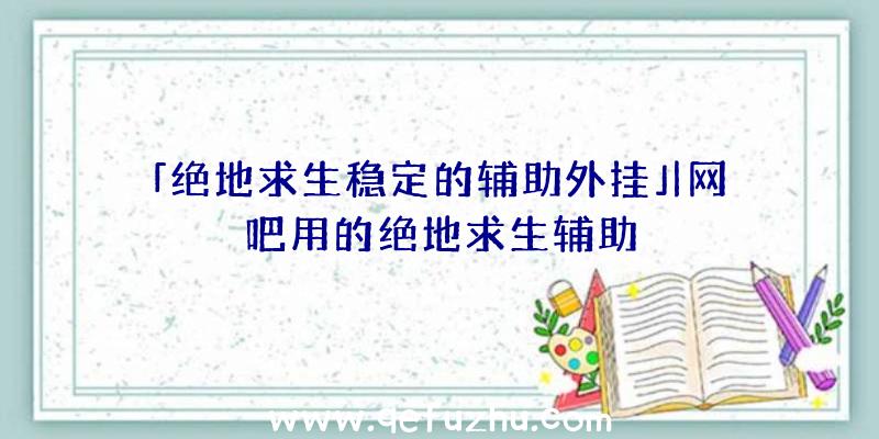 「绝地求生稳定的辅助外挂」|网吧用的绝地求生辅助